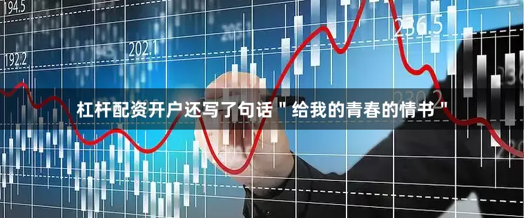 杠杆配资开户还写了句话＂给我的青春的情书＂