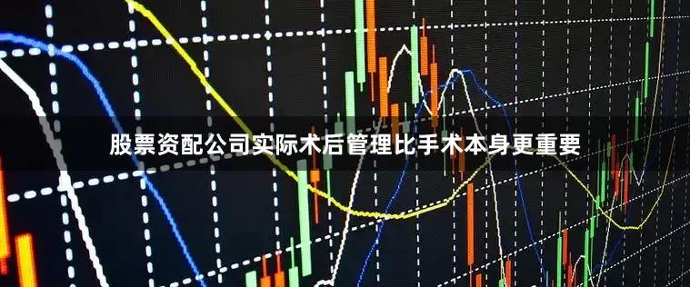 股票资配公司实际术后管理比手术本身更重要