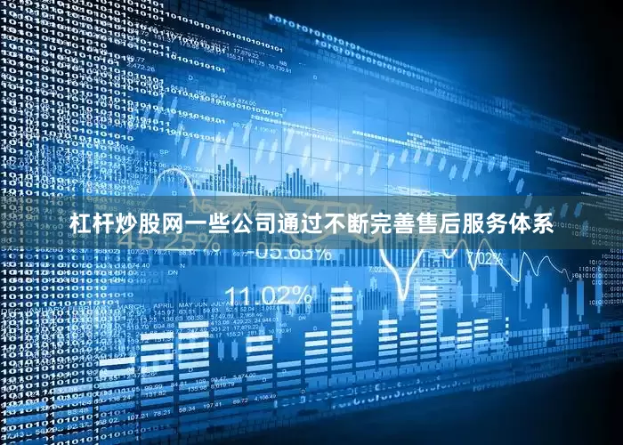 杠杆炒股网一些公司通过不断完善售后服务体系