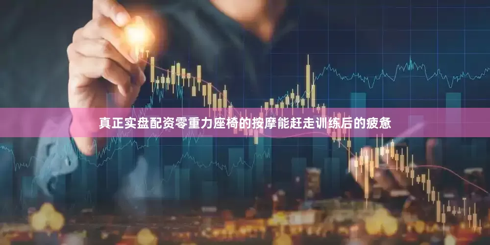 真正实盘配资零重力座椅的按摩能赶走训练后的疲惫