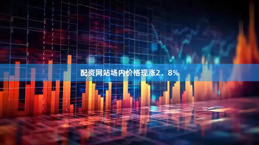 配资网站场内价格现涨2．8%