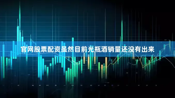 官网股票配资虽然目前光瓶酒销量还没有出来