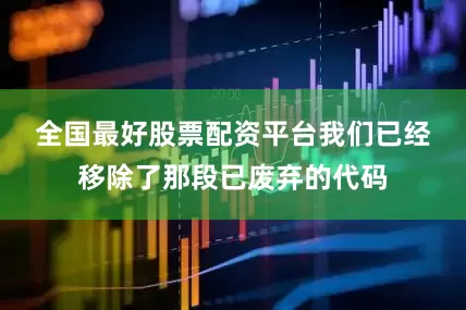 全国最好股票配资平台　　我们已经移除了那段已废弃的代码