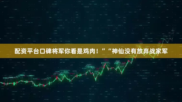 配资平台口碑将军你看是鸡肉！”“神仙没有放弃战家军