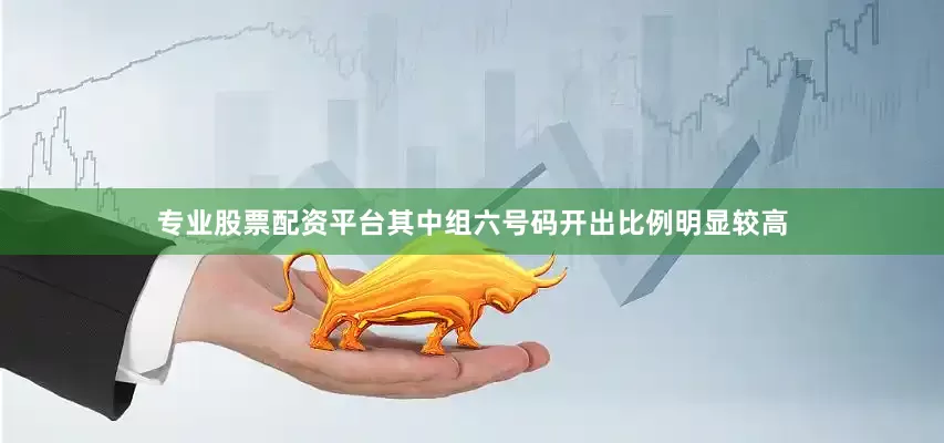 专业股票配资平台其中组六号码开出比例明显较高