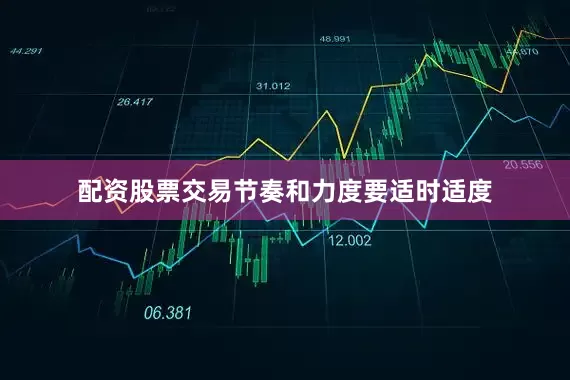 配资股票交易节奏和力度要适时适度