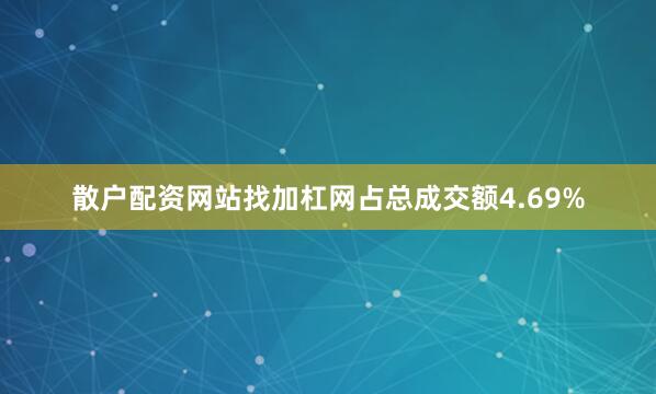 散户配资网站找加杠网占总成交额4.69%