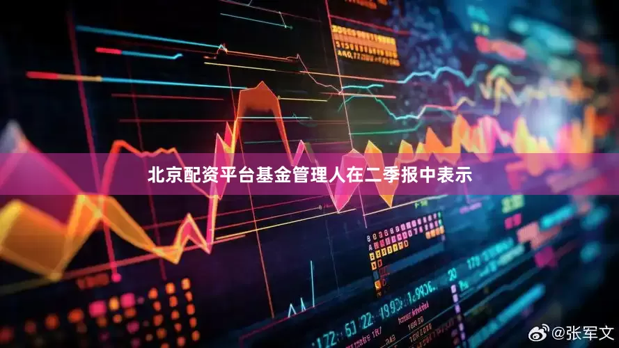 北京配资平台　　基金管理人在二季报中表示