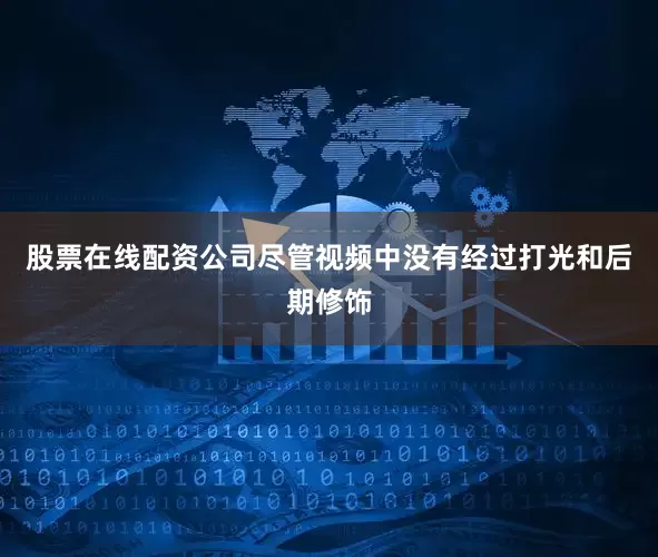 股票在线配资公司尽管视频中没有经过打光和后期修饰