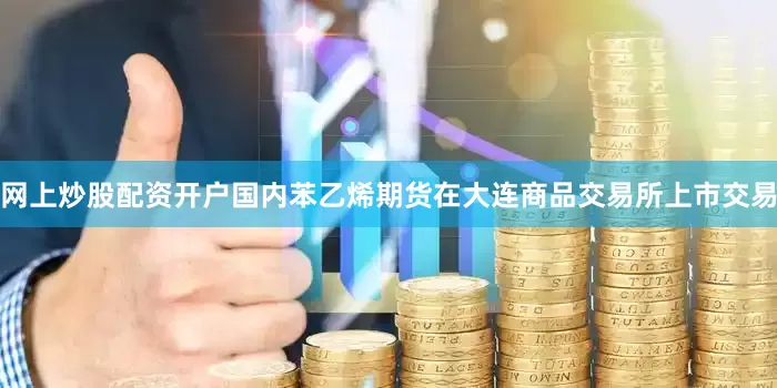 网上炒股配资开户国内苯乙烯期货在大连商品交易所上市交易