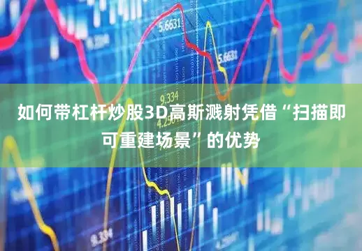如何带杠杆炒股3D高斯溅射凭借“扫描即可重建场景”的优势
