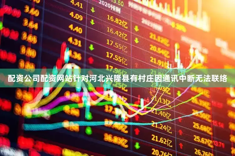 配资公司配资网站针对河北兴隆县有村庄因通讯中断无法联络
