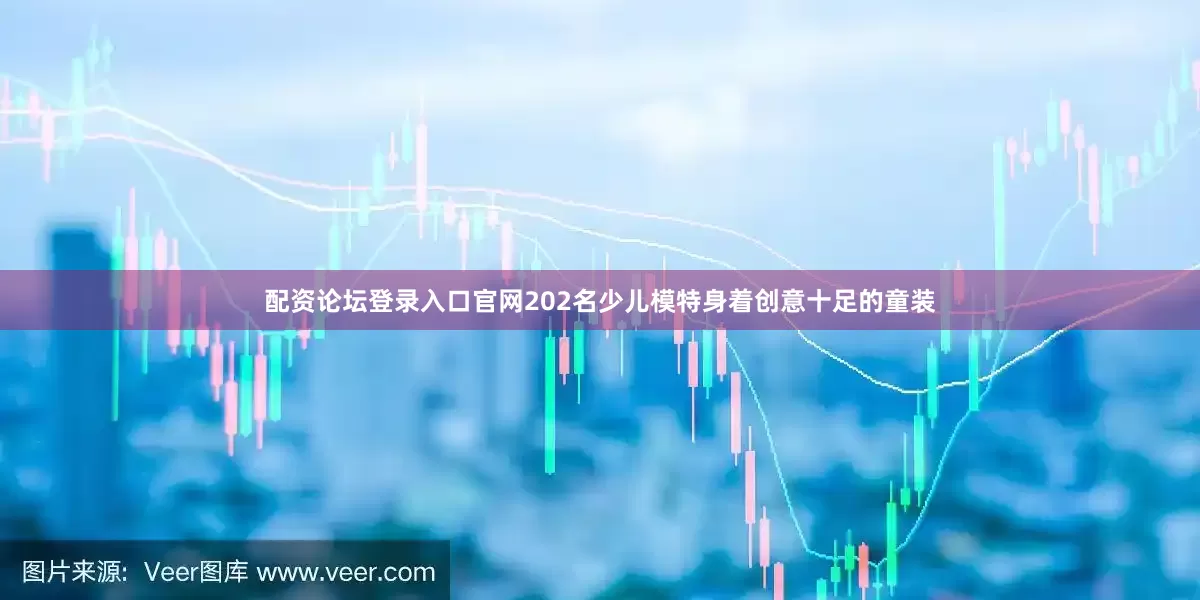 配资论坛登录入口官网202名少儿模特身着创意十足的童装