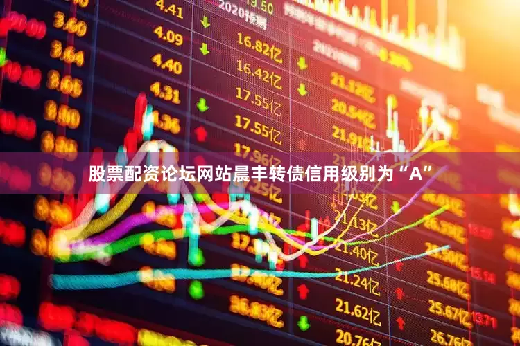 股票配资论坛网站晨丰转债信用级别为“A”