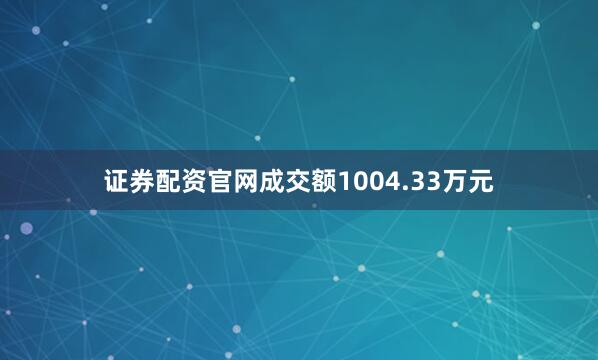 证券配资官网成交额1004.33万元