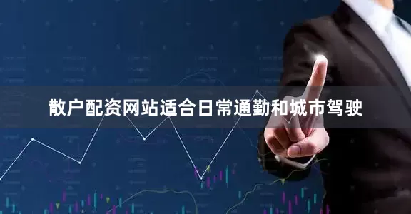 散户配资网站适合日常通勤和城市驾驶
