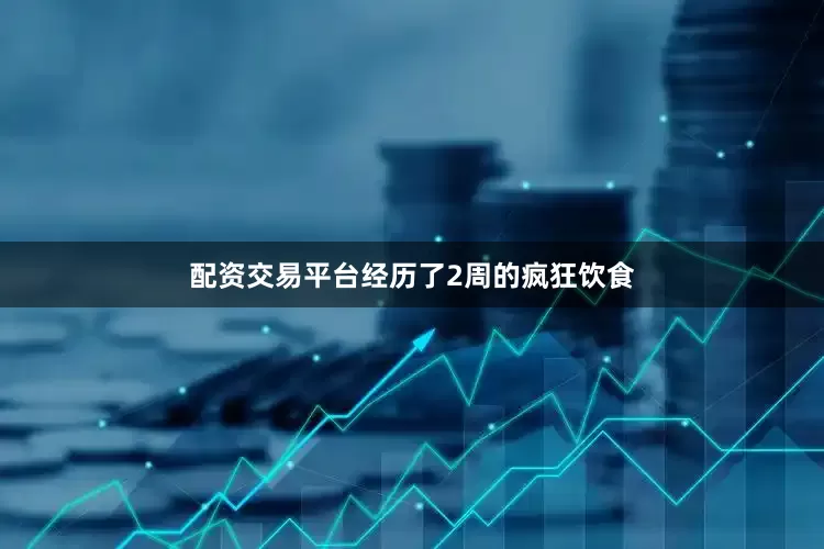配资交易平台经历了2周的疯狂饮食