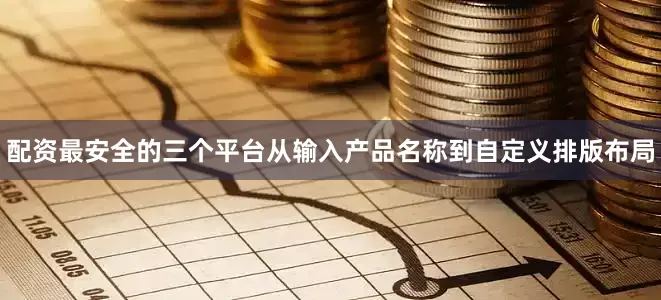 配资最安全的三个平台从输入产品名称到自定义排版布局