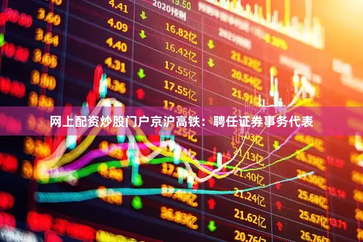 网上配资炒股门户京沪高铁：聘任证券事务代表