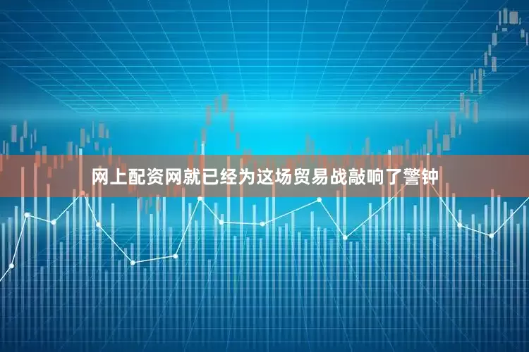 网上配资网就已经为这场贸易战敲响了警钟