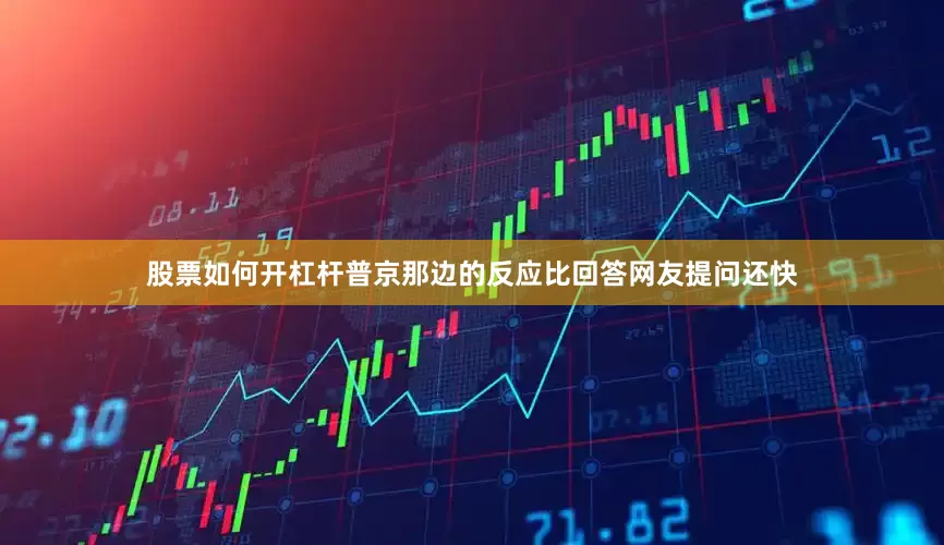 股票如何开杠杆普京那边的反应比回答网友提问还快