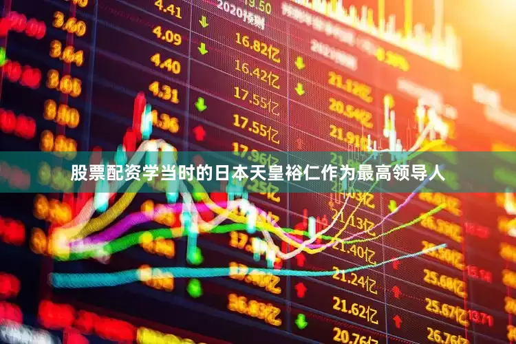股票配资学当时的日本天皇裕仁作为最高领导人