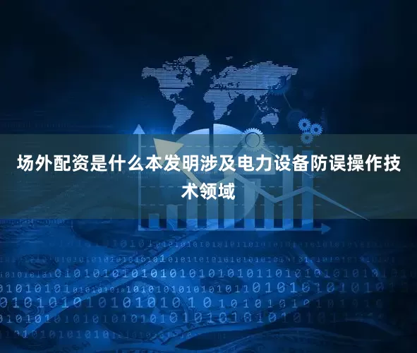场外配资是什么本发明涉及电力设备防误操作技术领域