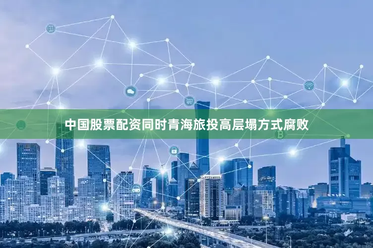 中国股票配资同时青海旅投高层塌方式腐败