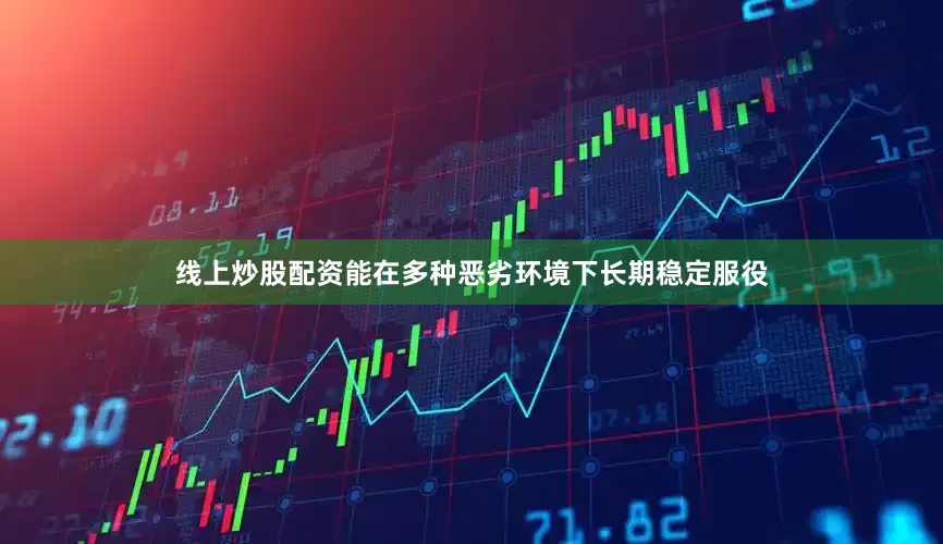 线上炒股配资能在多种恶劣环境下长期稳定服役