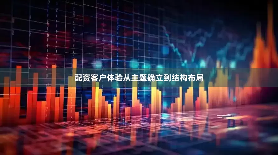配资客户体验从主题确立到结构布局