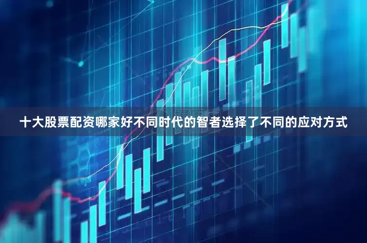 十大股票配资哪家好不同时代的智者选择了不同的应对方式