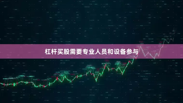 杠杆买股需要专业人员和设备参与