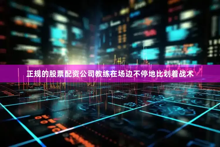 正规的股票配资公司教练在场边不停地比划着战术