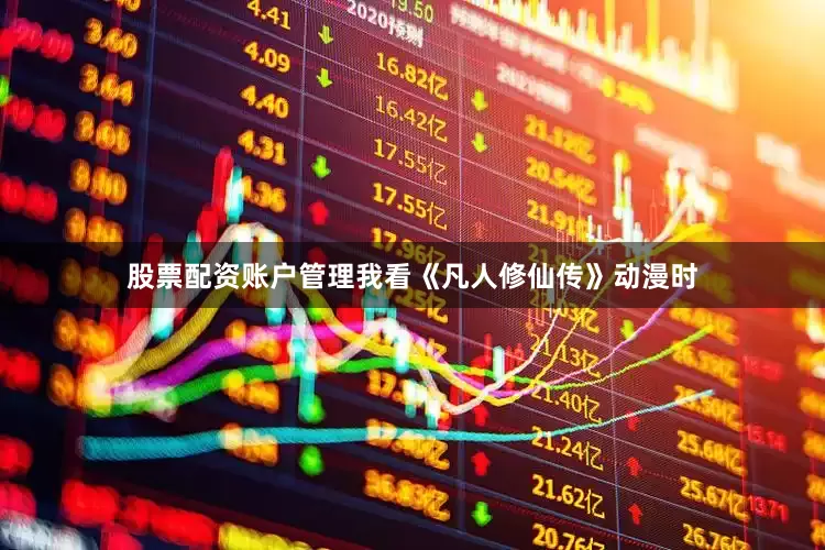 股票配资账户管理我看《凡人修仙传》动漫时