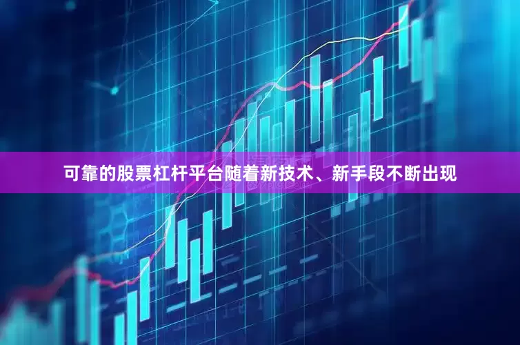 可靠的股票杠杆平台随着新技术、新手段不断出现