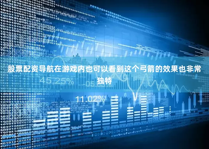 股票配资导航在游戏内也可以看到这个弓箭的效果也非常独特