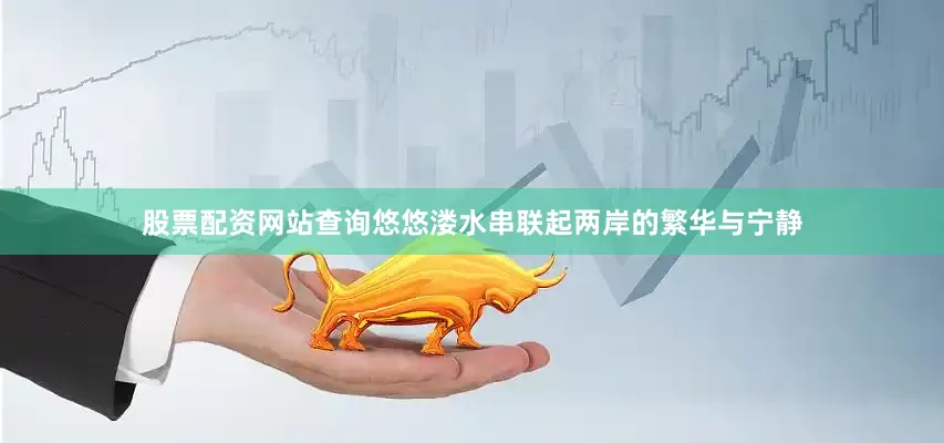 股票配资网站查询悠悠溇水串联起两岸的繁华与宁静