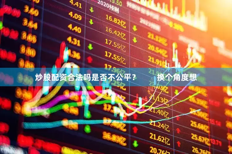 炒股配资合法吗是否不公平? 换个角度想